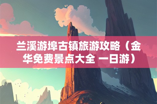 兰溪游埠古镇旅游攻略（金华免费景点大全 一日游）